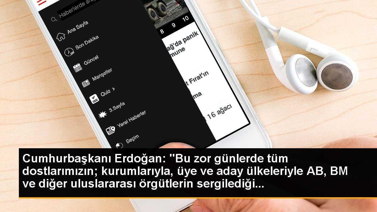 Cumhurbaşkanı Erdoğan: "Bu zor günlerde tüm dostlarımızın; kurumlarıyla, üye ve aday ülkeleriyle AB, BM ve diğer uluslararası örgütlerin sergilediği...