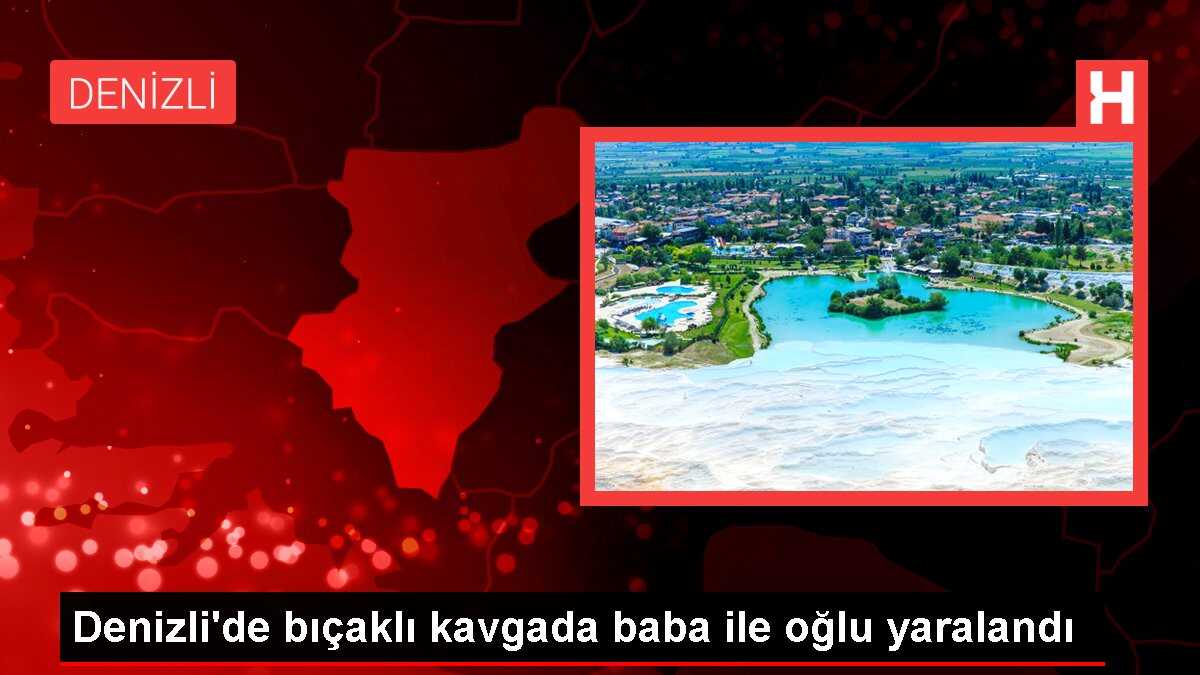Denizli'de bıçaklı kavgada baba ile oğlu yaralandı