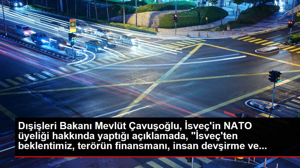 Dışişleri Bakanı Mevlüt Çavuşoğlu, İsveç'in NATO üyeliği hakkında yaptığı açıklamada, 'İsveç'ten beklentimiz, terörün finansmanı, insan devşirme ve...