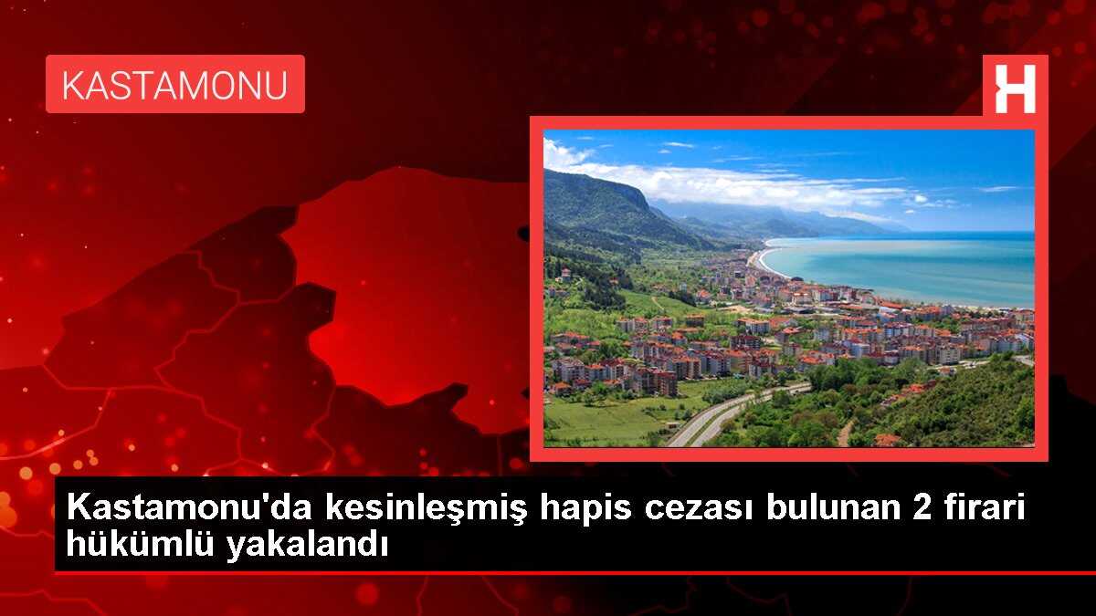 Kastamonu'da kesinleşmiş hapis cezası bulunan 2 firari hükümlü yakalandı