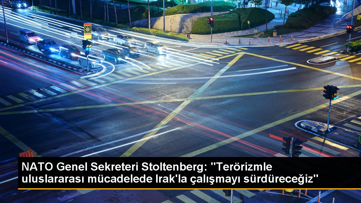 NATO Genel Sekreteri Stoltenberg: "Terörizmle uluslararası mücadelede Irak\'la çalışmayı sürdüreceğiz"