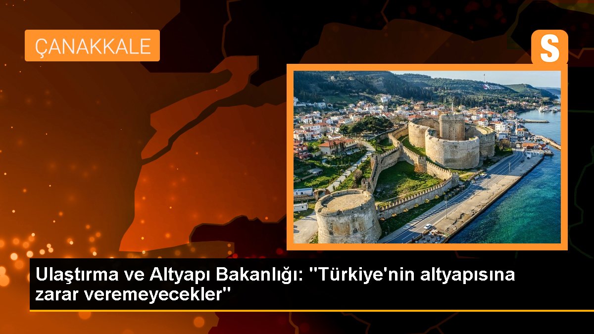 Ulaştırma ve Altyapı Bakanlığı: "Türkiye\'nin altyapısına zarar veremeyecekler"