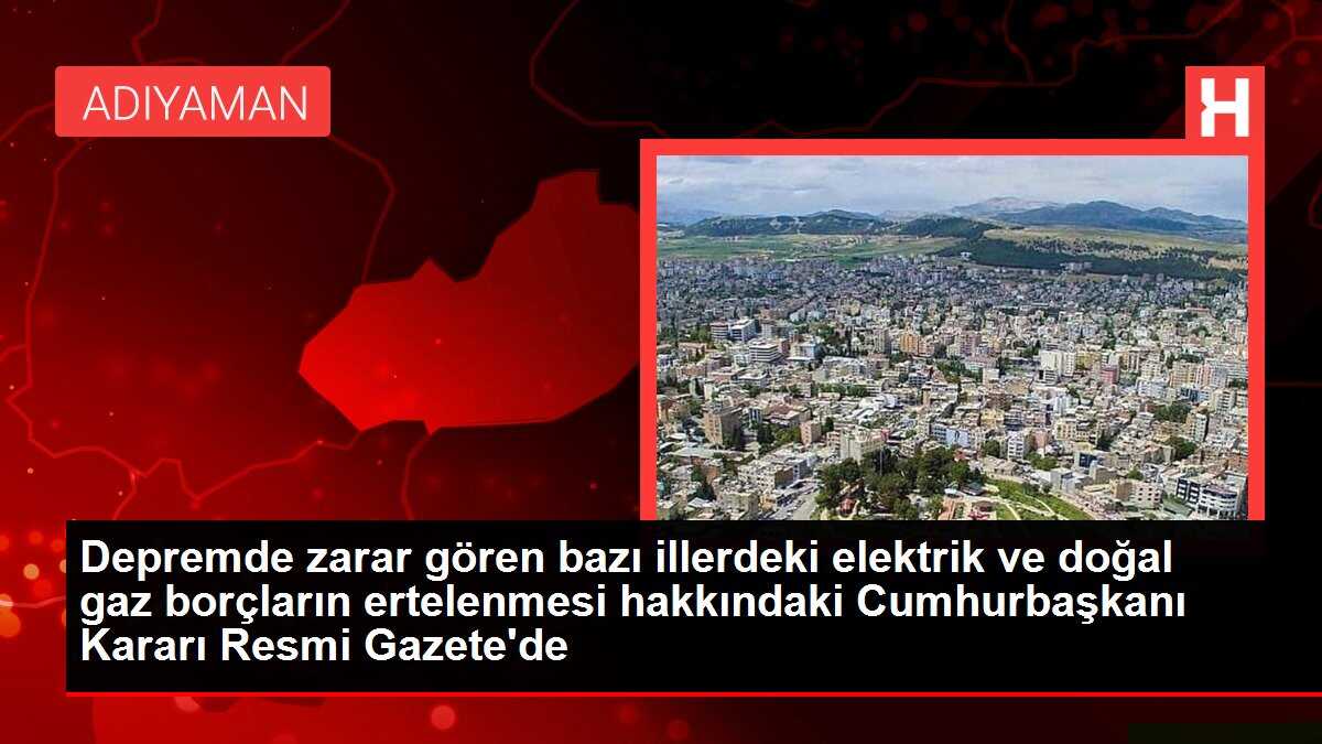 Depremde zarar gören bazı illerdeki elektrik ve doğal gaz borçların ertelenmesi hakkındaki Cumhurbaşkanı Kararı Resmi Gazete'de