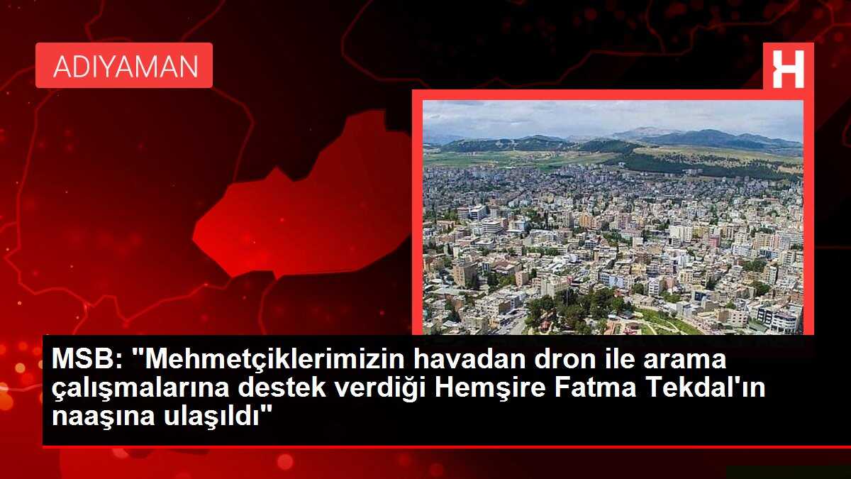 MSB: 'Mehmetçiklerimizin havadan dron ile arama çalışmalarına destek verdiği Hemşire Fatma Tekdal'ın naaşına ulaşıldı'