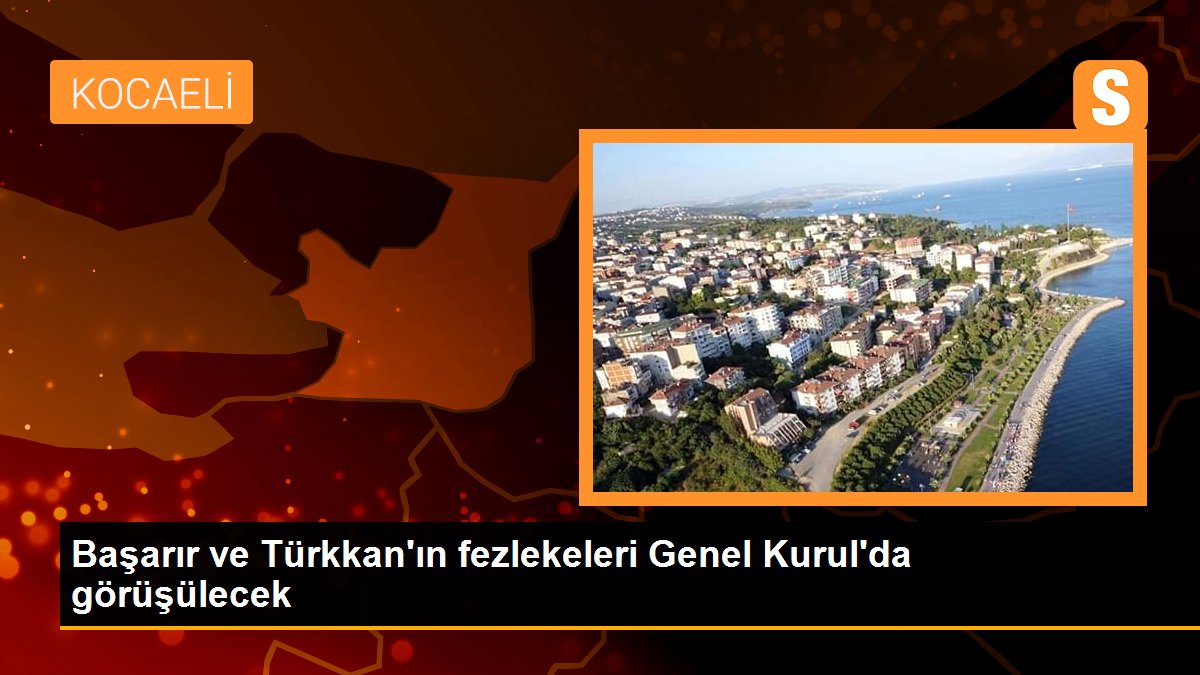 Başarır ve Türkkan\'ın fezlekeleri Genel Kurul\'da görüşülecek