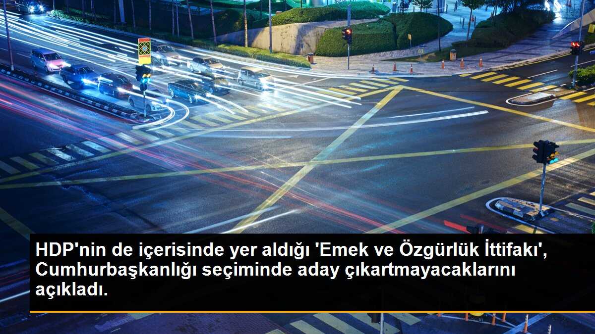 HDP\'nin de içerisinde yer aldığı \'Emek ve Özgürlük İttifakı\', Cumhurbaşkanlığı seçiminde aday çıkartmayacaklarını açıkladı.