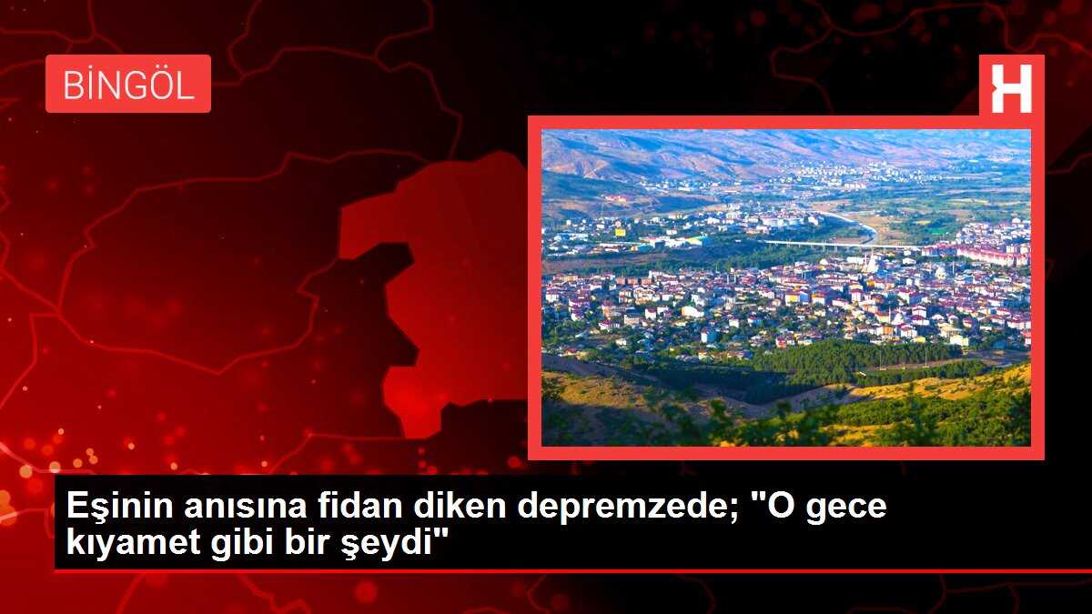 Eşinin anısına fidan diken depremzede; 'O gece kıyamet gibi bir şeydi'
