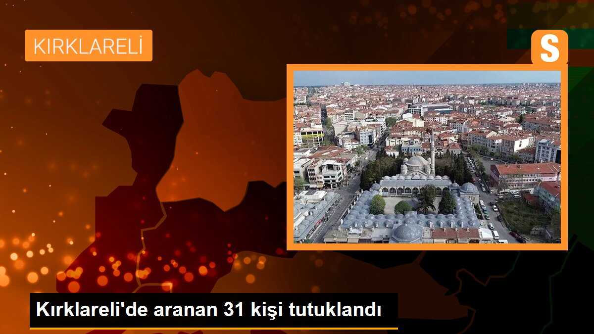 Kırklareli\'de aranan 31 kişi tutuklandı