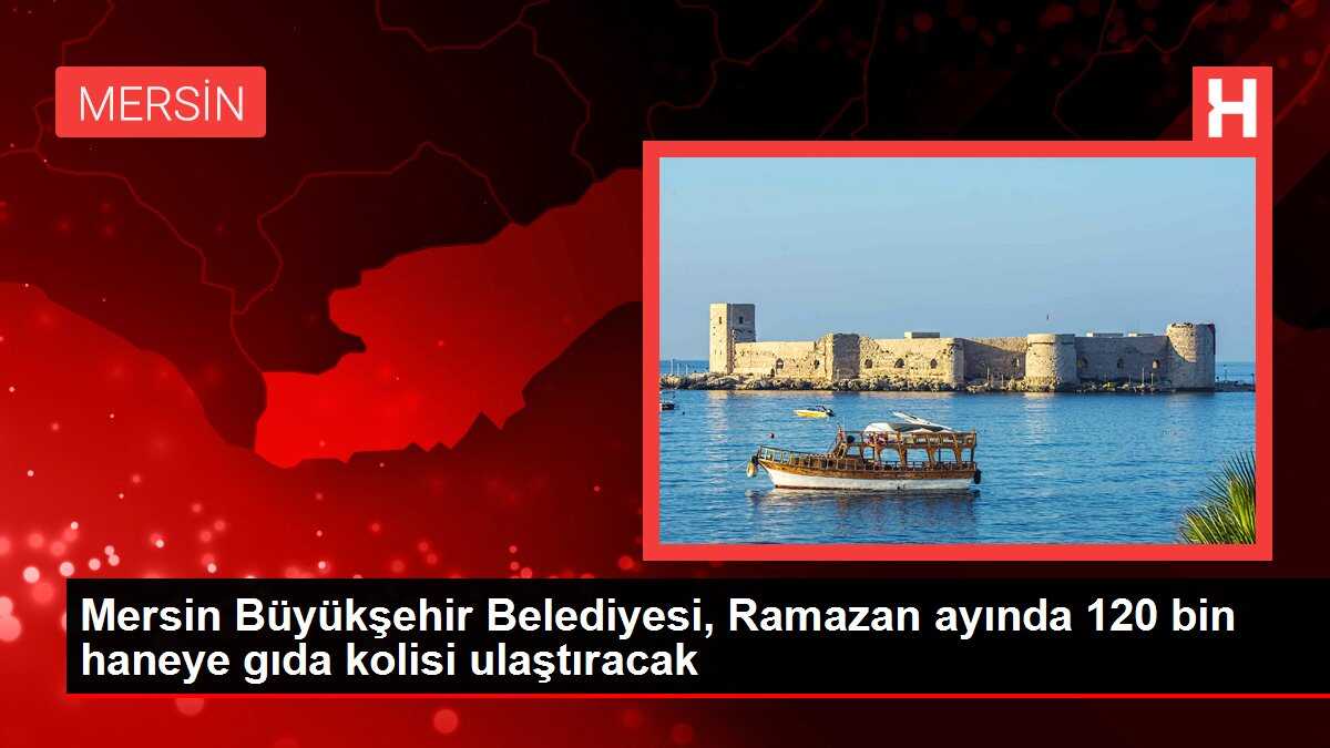 Mersin Büyükşehir Belediyesi, Ramazan ayında 120 bin haneye gıda kolisi ulaştıracak
