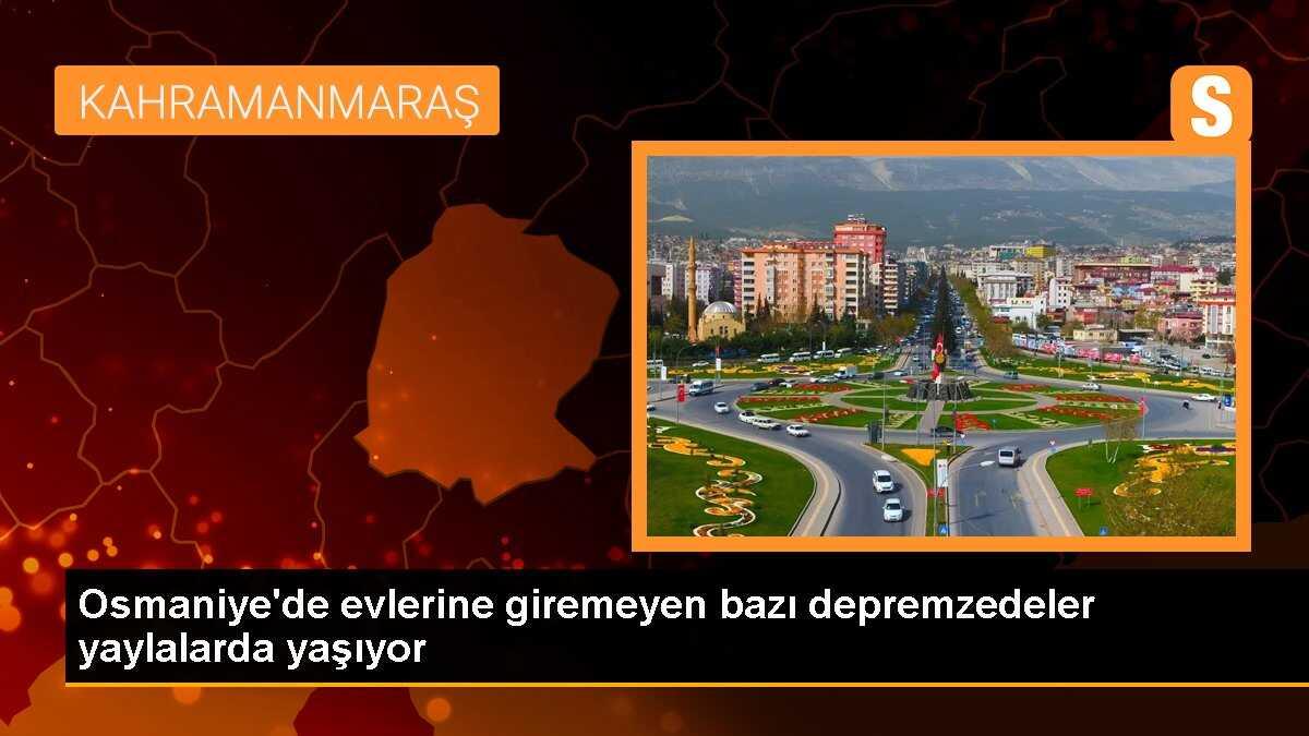 Osmaniye\'de evlerine giremeyen bazı depremzedeler yaylalarda yaşıyor