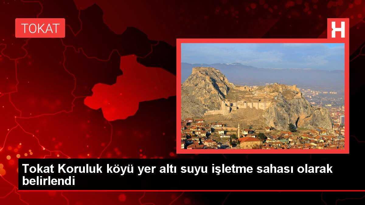 Tokat Koruluk köyü yer altı suyu işletme sahası olarak belirlendi
