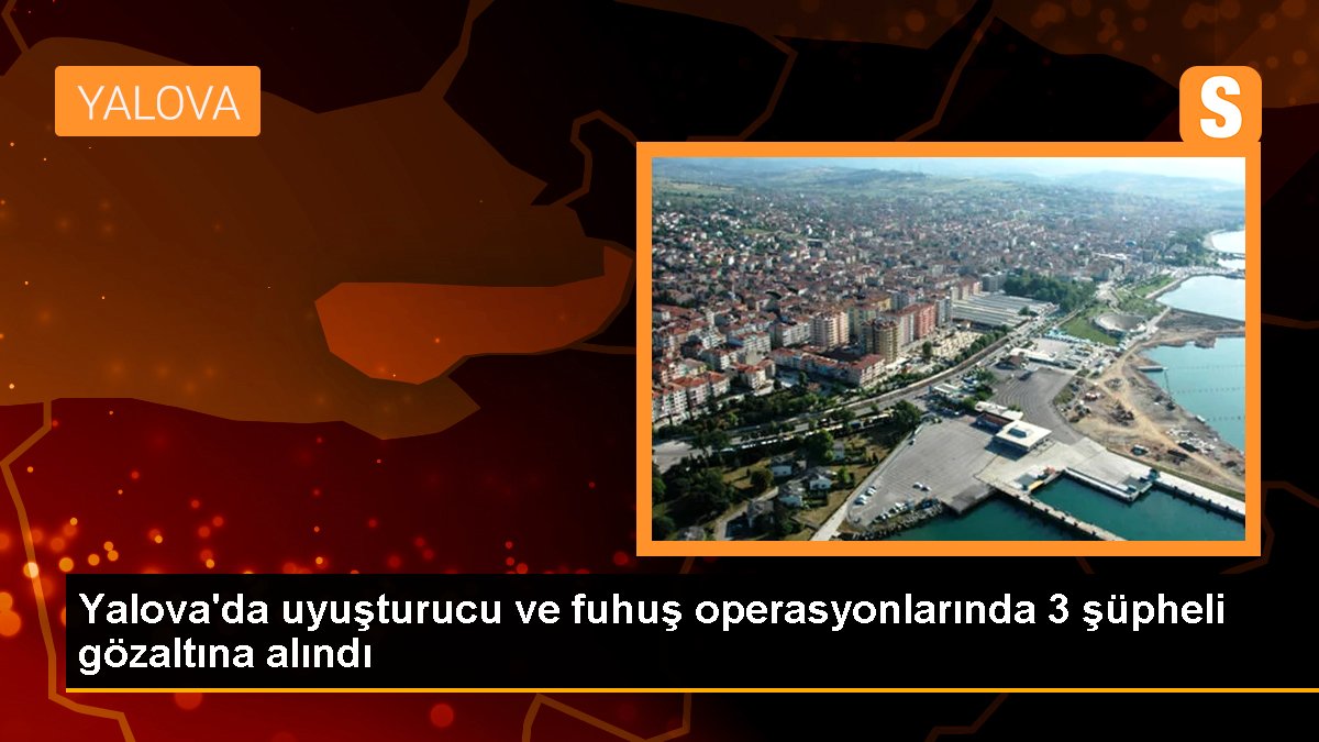 Yalova\'da uyuşturucu ve fuhuş operasyonlarında 3 şüpheli gözaltına alındı