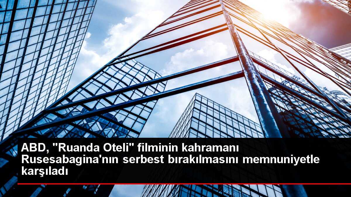 ABD, 'Ruanda Oteli' filminin kahramanı Rusesabagina'nın serbest bırakılmasını memnuniyetle karşıladı