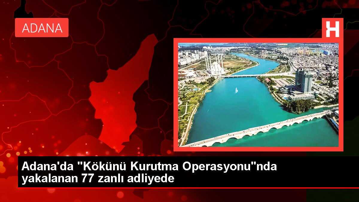 Adana'da 'Kökünü Kurutma Operasyonu'nda yakalanan 77 zanlı adliyede