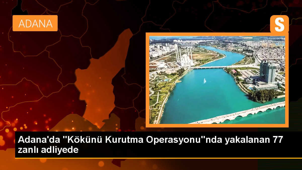 Adana\'da "Kökünü Kurutma Operasyonu"nda yakalanan 77 zanlı adliyede