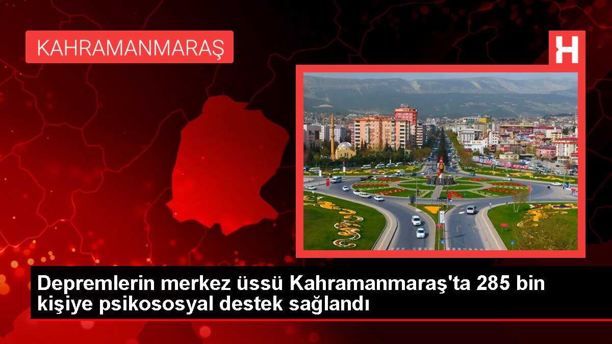 Depremlerin merkez üssü Kahramanmaraş'ta 285 bin kişiye psikososyal destek sağlandı