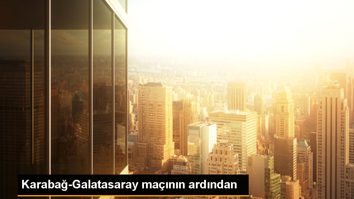 Karabağ-Galatasaray maçının ardından