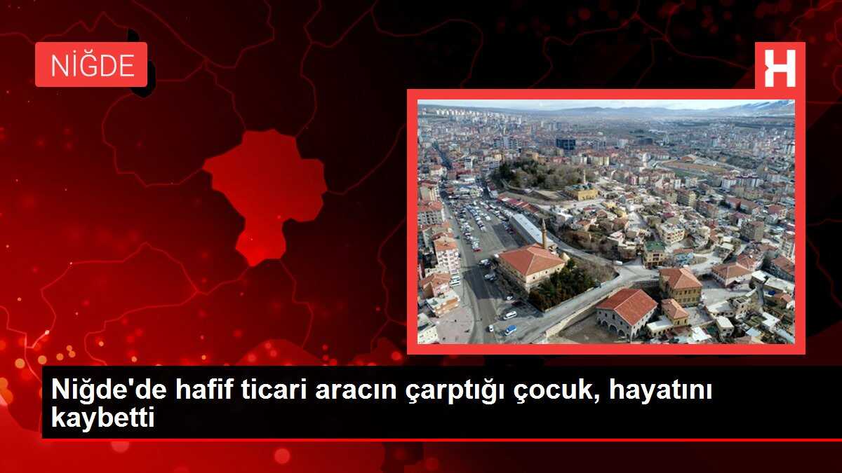 Niğde'de hafif ticari aracın çarptığı çocuk, hayatını kaybetti