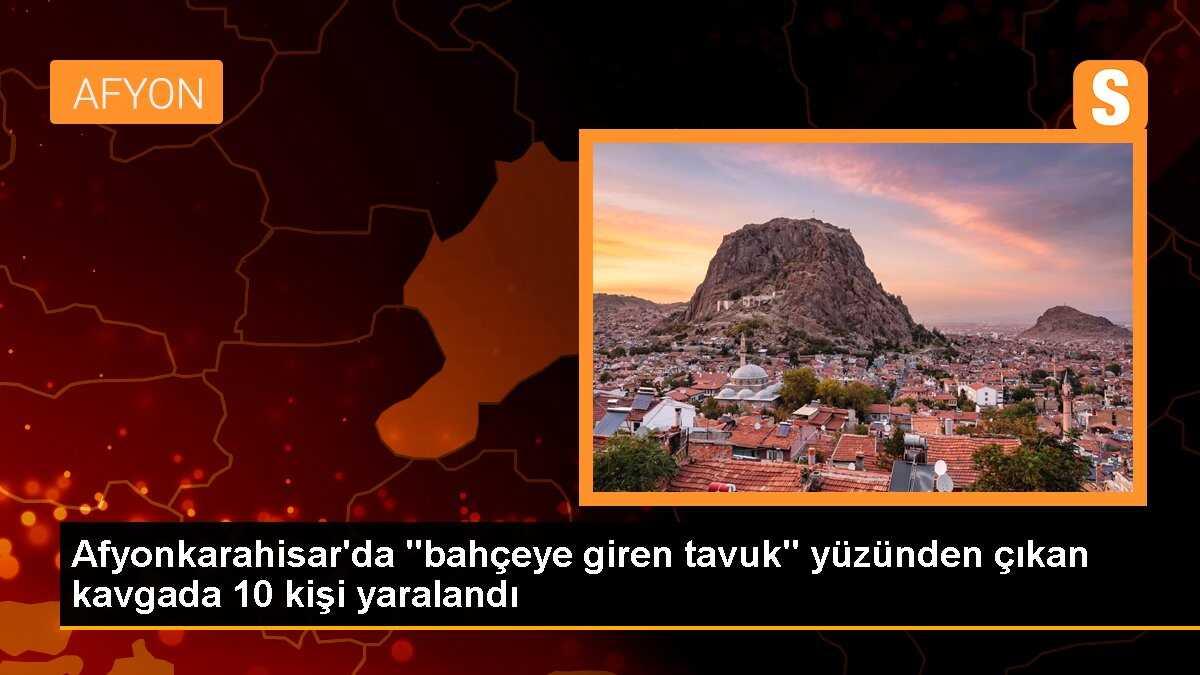 Afyonkarahisar\'da "bahçeye giren tavuk" yüzünden çıkan kavgada 10 kişi yaralandı