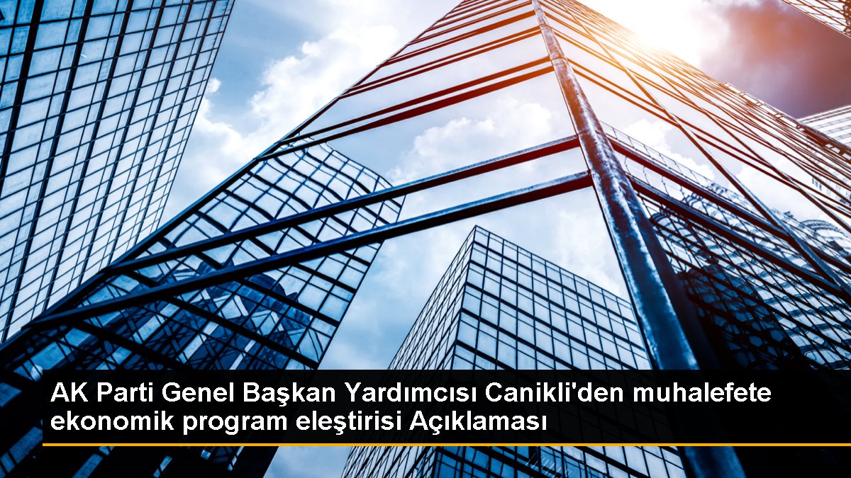 AK Parti Genel Başkan Yardımcısı Canikli\'den muhalefete ekonomik program eleştirisi Açıklaması