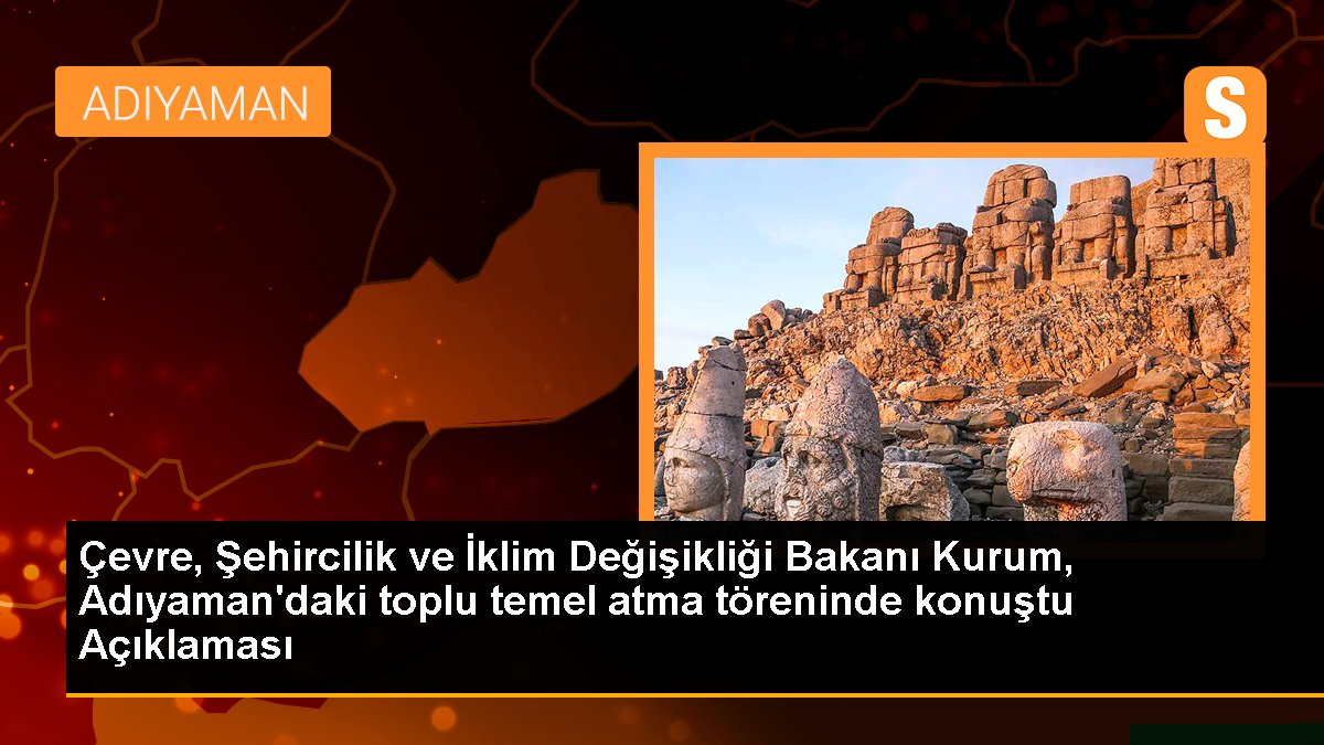 Çevre, Şehircilik ve İklim Değişikliği Bakanı Kurum, Adıyaman\'daki toplu temel atma töreninde konuştu Açıklaması