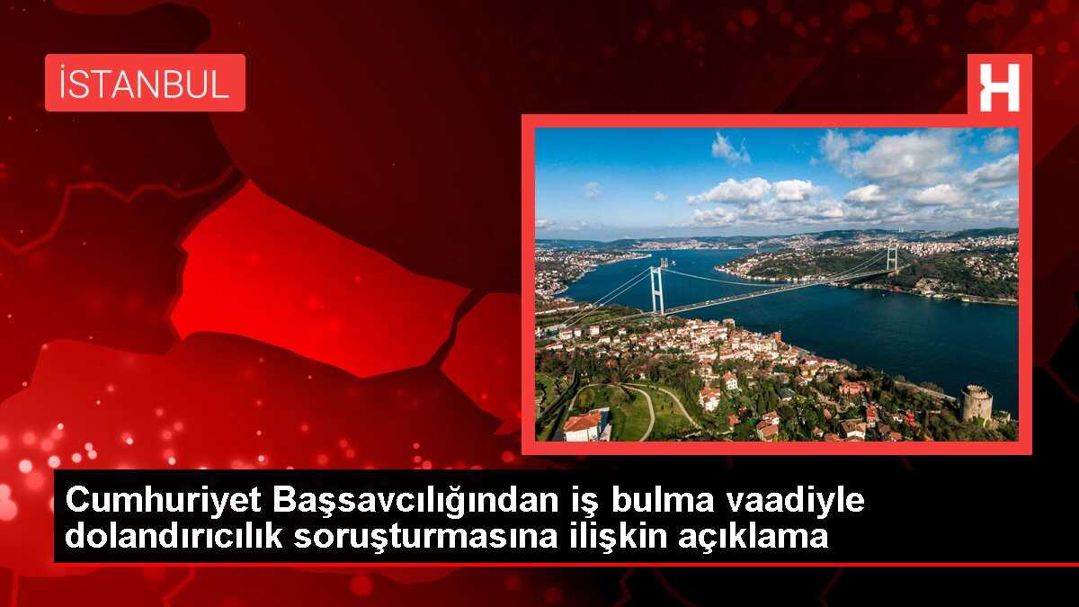 Cumhuriyet Başsavcılığından iş bulma vaadiyle dolandırıcılık soruşturmasına ilişkin açıklama
