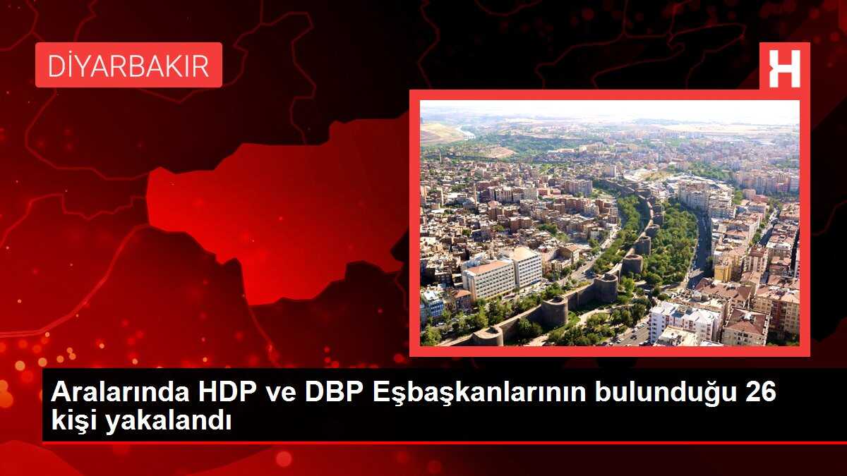 Aralarında HDP ve DBP Eşbaşkanlarının bulunduğu 26 kişi yakalandı