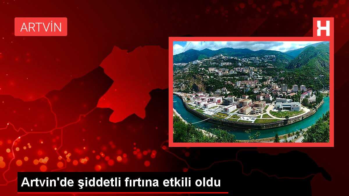 Artvin'de şiddetli fırtına etkili oldu