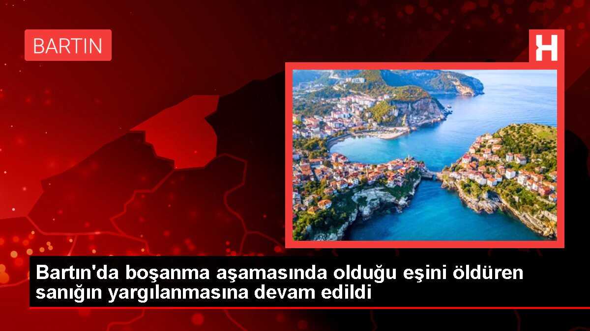 Bartın'da boşanma aşamasında olduğu eşini öldüren sanığın yargılanmasına devam edildi