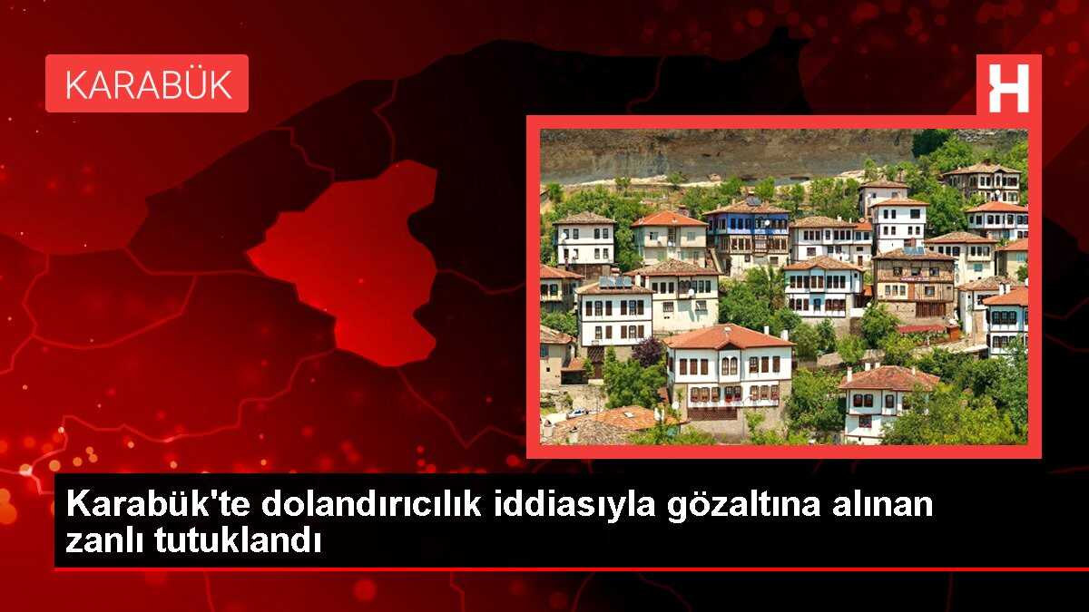 Karabük'te dolandırıcılık iddiasıyla gözaltına alınan zanlı tutuklandı