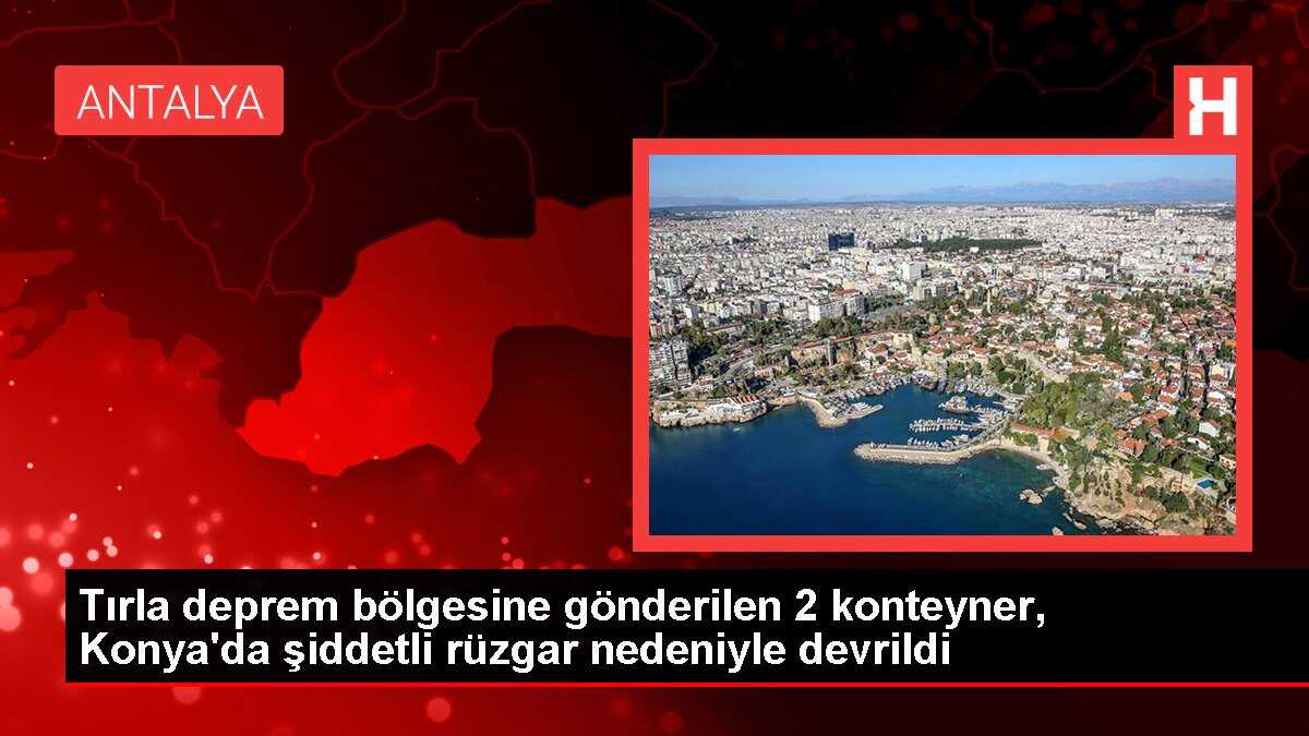 Tırla deprem bölgesine gönderilen 2 konteyner, Konya'da şiddetli rüzgar nedeniyle devrildi