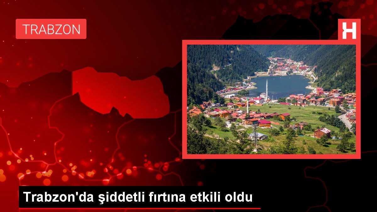 Trabzon'da şiddetli fırtına etkili oldu
