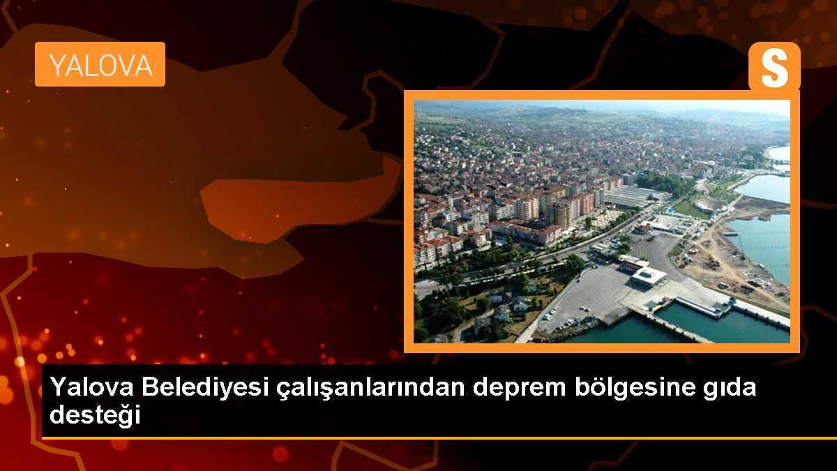 Yalova Belediyesi çalışanlarından deprem bölgesine gıda desteği