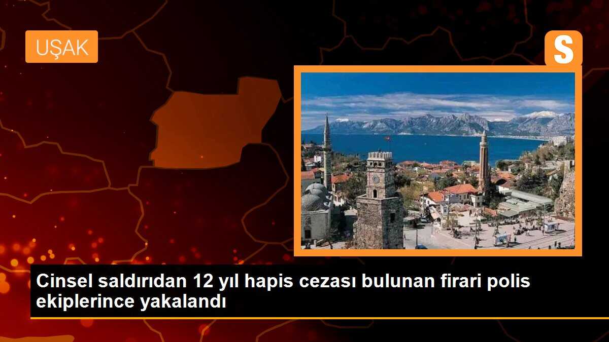 Cinsel saldırıdan 12 yıl hapis cezası bulunan firari polis ekiplerince yakalandı