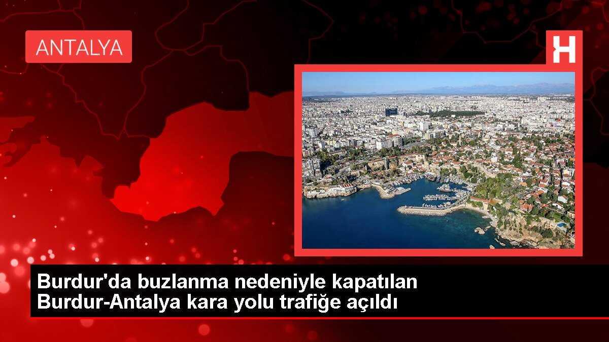 Burdur'da buzlanma nedeniyle kapatılan Burdur-Antalya kara yolu trafiğe açıldı
