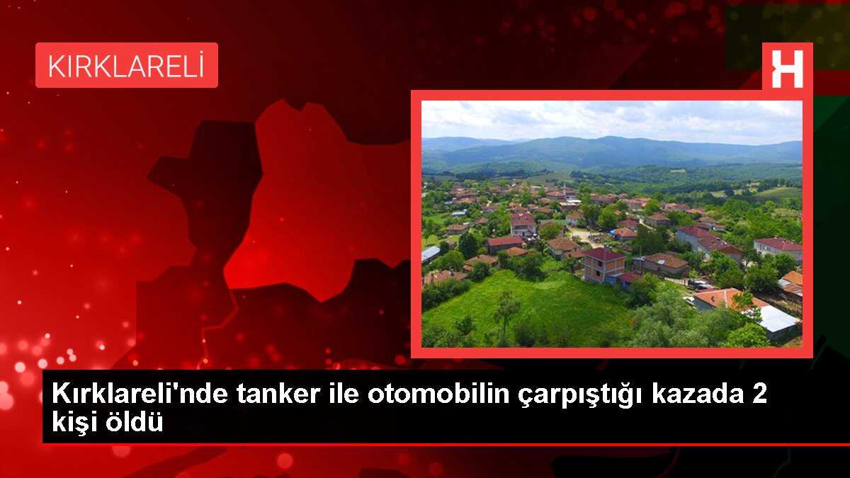 Kırklareli'nde tanker ile otomobilin çarpıştığı kazada 2 kişi öldü