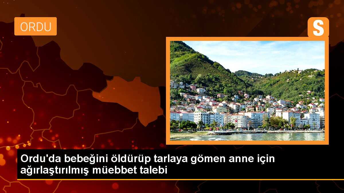 Ordu\'da bebeğini öldürüp tarlaya gömen anne için ağırlaştırılmış müebbet talebi