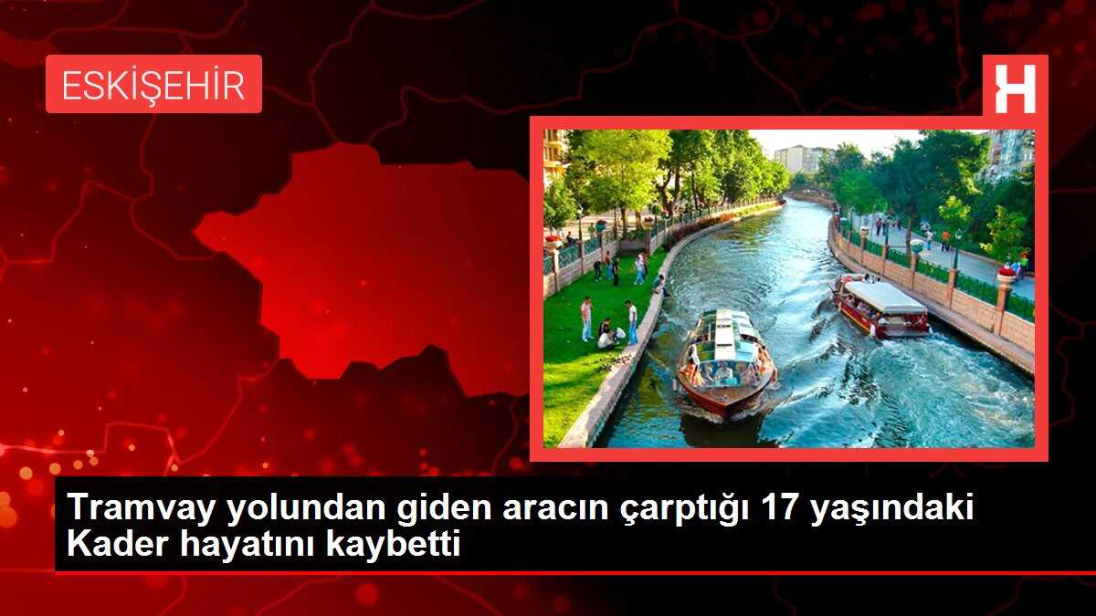 Tramvay yolundan giden aracın çarptığı 17 yaşındaki Kader hayatını kaybetti