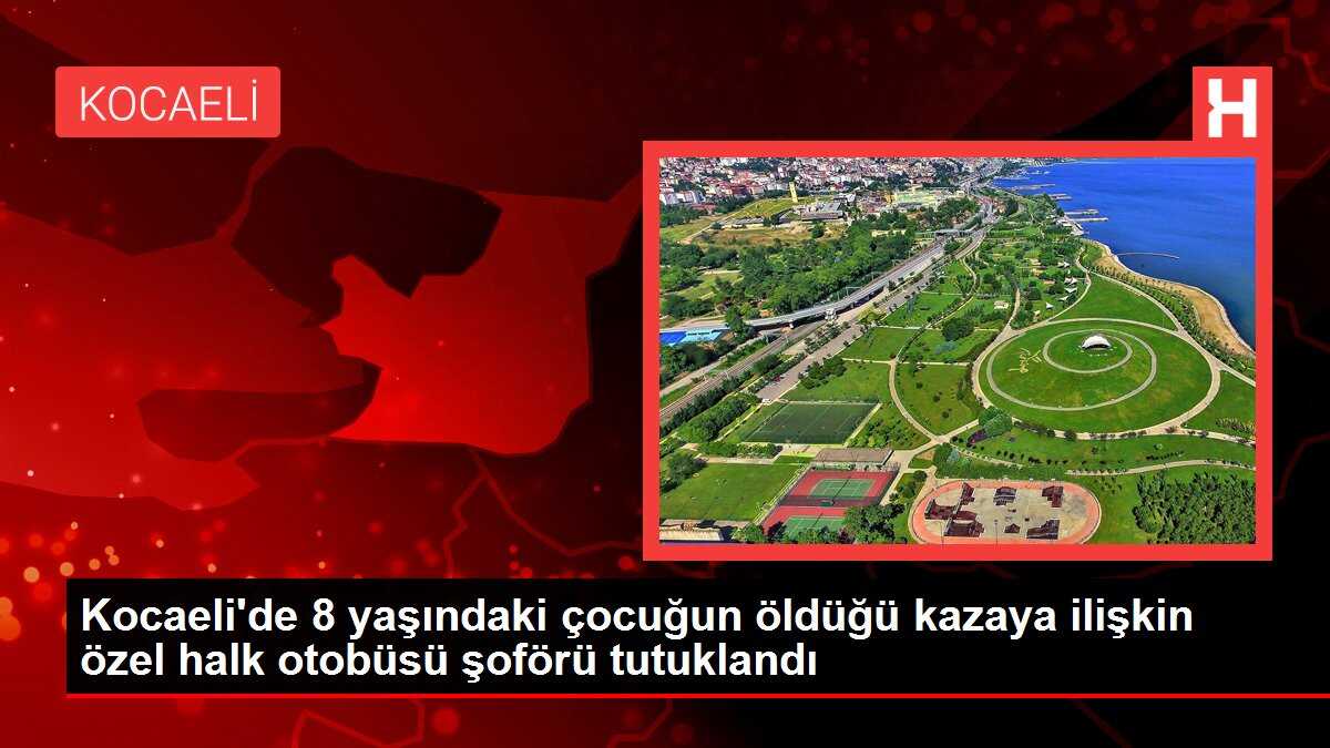 Kocaeli'de 8 yaşındaki çocuğun öldüğü kazaya ilişkin özel halk otobüsü şoförü tutuklandı
