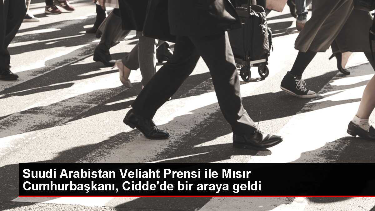 Suudi Arabistan Veliaht Prensi ile Mısır Cumhurbaşkanı, Cidde'de bir araya geldi