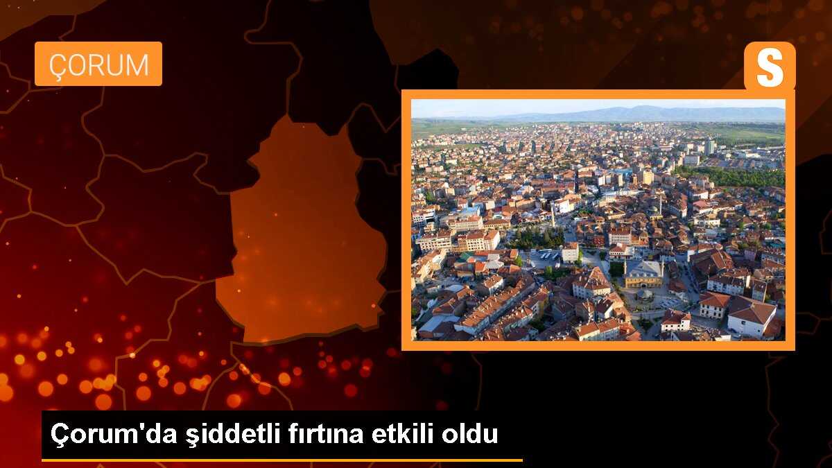 Çorum\'da şiddetli fırtına etkili oldu