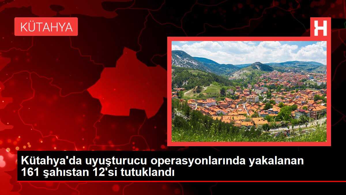 Kütahya'da uyuşturucu operasyonlarında yakalanan 161 şahıstan 12'si tutuklandı
