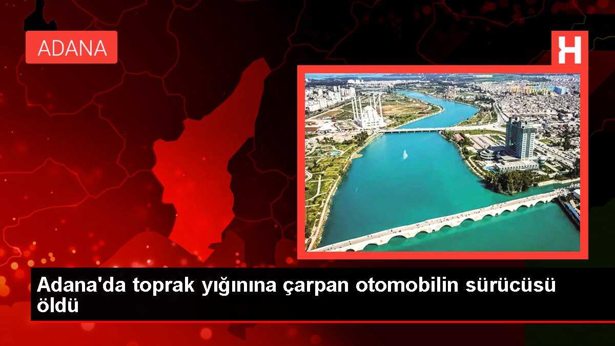 Adana'da toprak yığınına çarpan otomobilin sürücüsü öldü