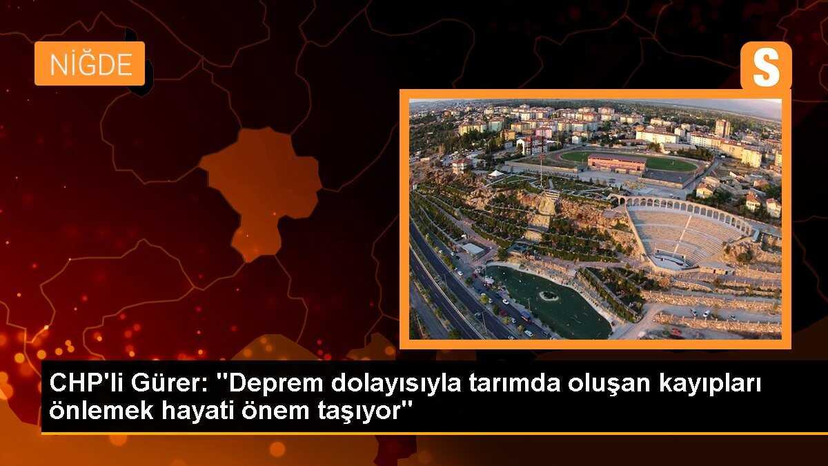 CHP\'li Gürer: "Deprem dolayısıyla tarımda oluşan kayıpları önlemek hayati önem taşıyor"