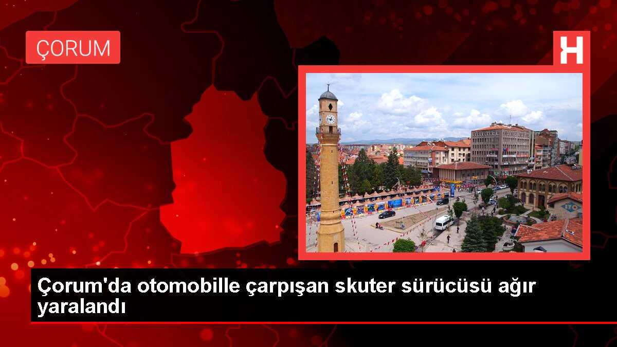 Çorum'da otomobille çarpışan skuter sürücüsü ağır yaralandı