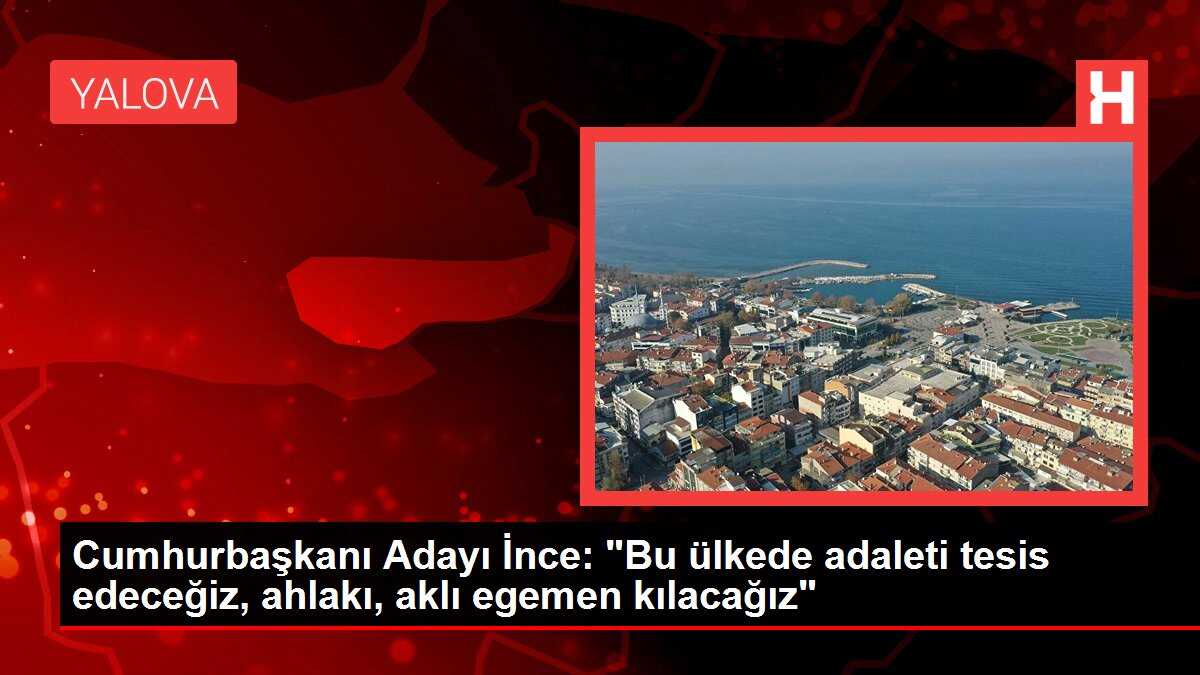 Cumhurbaşkanı Adayı İnce: 'Bu ülkede adaleti tesis edeceğiz, ahlakı, aklı egemen kılacağız'