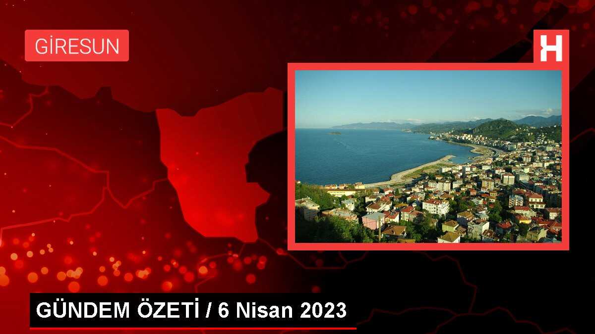 GÜNDEM ÖZETİ / 6 Nisan 2023