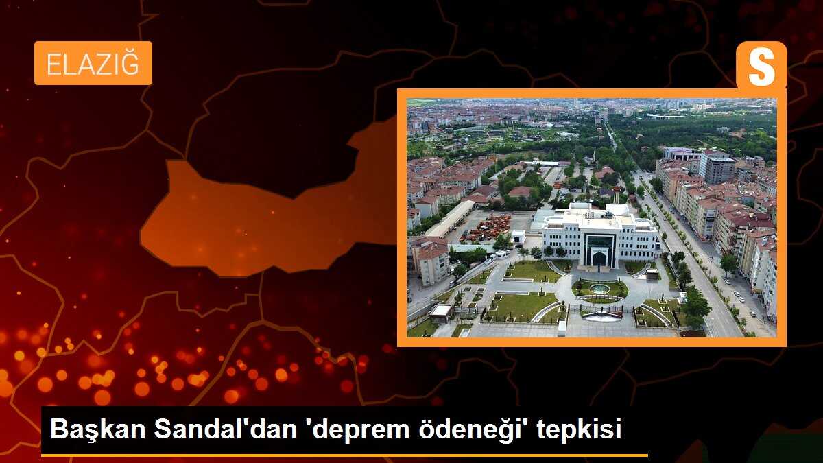 Başkan Sandal\'dan \'deprem ödeneği\' tepkisi