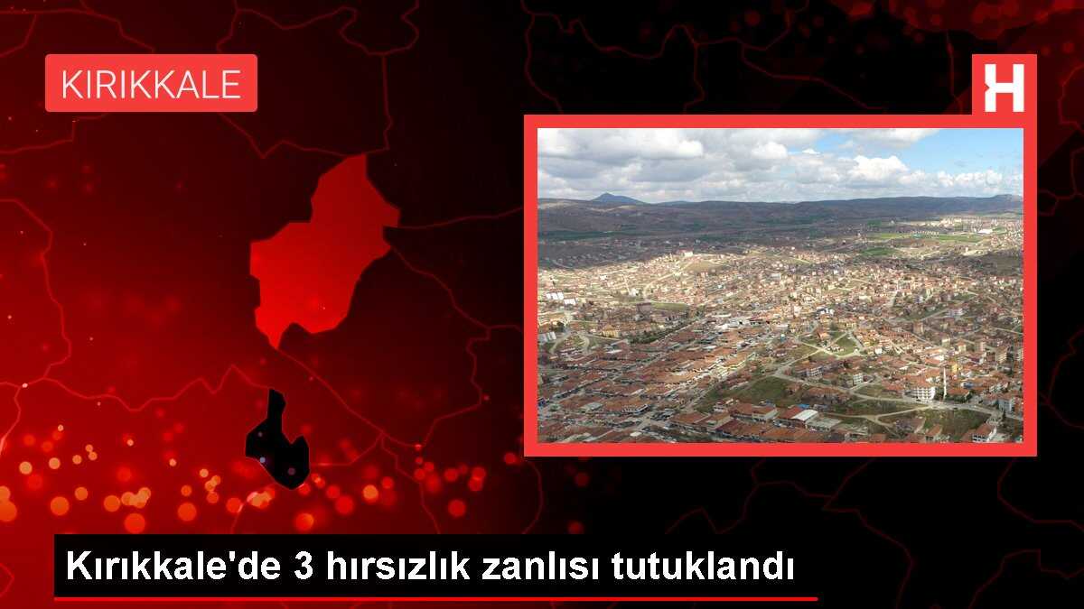 Kırıkkale'de 3 hırsızlık zanlısı tutuklandı