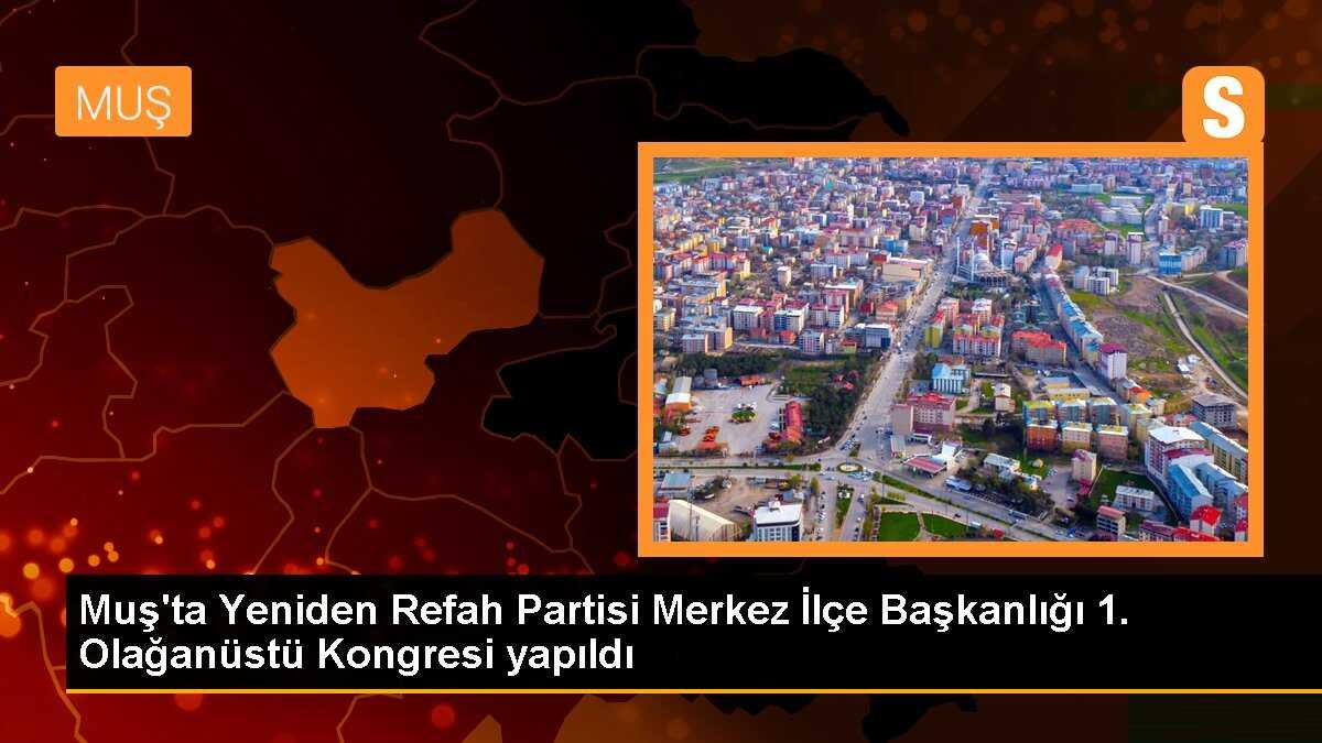 Muş\'ta Yeniden Refah Partisi Merkez İlçe Başkanlığı 1. Olağanüstü Kongresi yapıldı